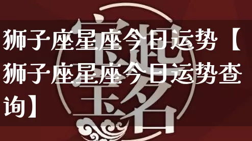 狮子座星座今日运势【狮子座星座今日运势查询】_https://www.nbtfsb.com_八字算命_第1张