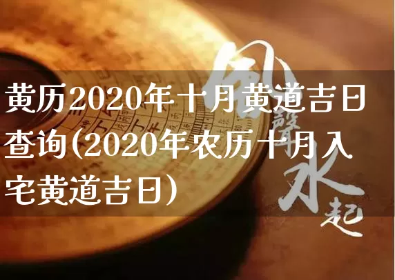 黄历2020年十月黄道吉日查询(2020年农历十月入宅黄道吉日)_https://www.nbtfsb.com_五行风水_第1张