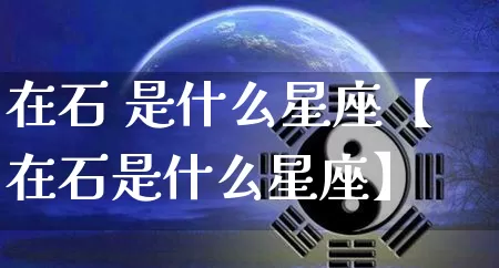 在石 是什么星座【在石是什么星座】_https://www.nbtfsb.com_五行风水_第1张