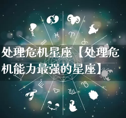 处理危机星座【处理危机能力最强的星座】_https://www.nbtfsb.com_生肖星座_第1张