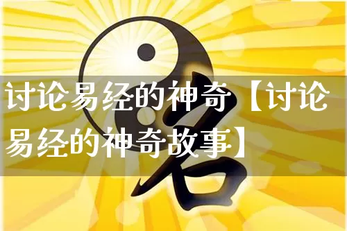 讨论易经的神奇【讨论易经的神奇故事】_https://www.nbtfsb.com_八字算命_第1张