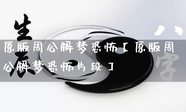 原版周公解梦恐怖【原版周公解梦恐怖片段】_https://www.nbtfsb.com_生肖星座_第1张