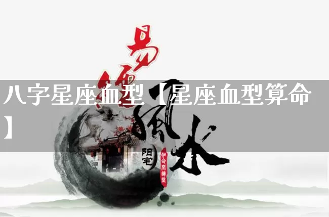 八字星座血型【星座血型算命】_https://www.nbtfsb.com_易经起名_第1张