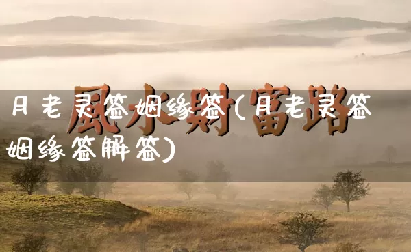 月老灵签姻缘签(月老灵签姻缘签解签)_https://www.nbtfsb.com_周公解梦_第1张