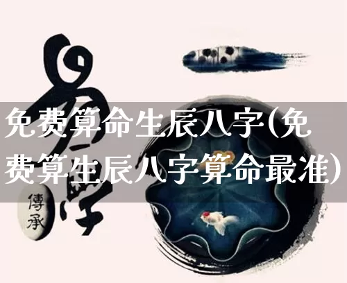 免费算命生辰八字(免费算生辰八字算命最准)_https://www.nbtfsb.com_道源国学_第1张