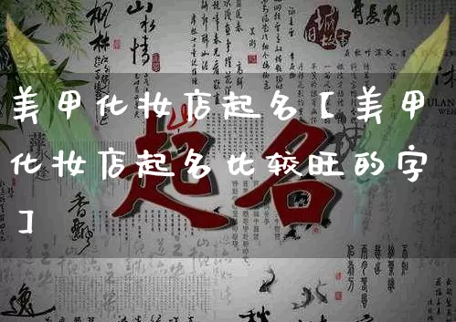 美甲化妆店起名【美甲化妆店起名比较旺的字】_https://www.nbtfsb.com_国学动态_第1张