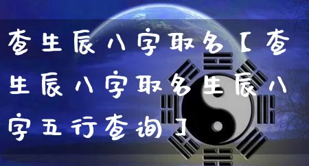查生辰八字取名【查生辰八字取名生辰八字五行查询】_https://www.nbtfsb.com_道源国学_第1张