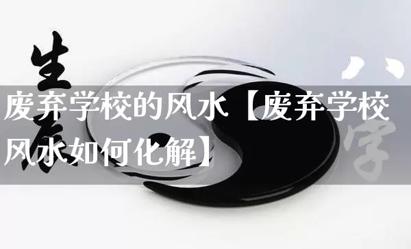 废弃学校的风水【废弃学校风水如何化解】_https://www.nbtfsb.com_国学动态_第1张