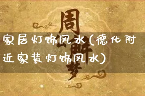 家居灯饰风水(德化附近家装灯饰风水)_https://www.nbtfsb.com_道源国学_第1张