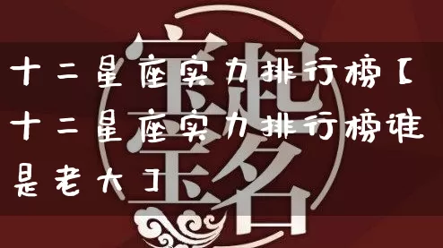 十二星座实力排行榜【十二星座实力排行榜谁是老大】_https://www.nbtfsb.com_国学动态_第1张