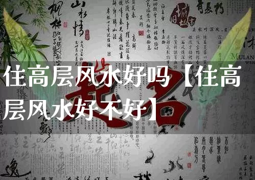 住高层风水好吗【住高层风水好不好】_https://www.nbtfsb.com_生肖星座_第1张