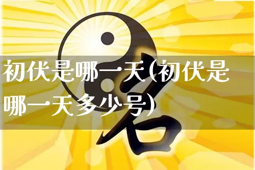 初伏是哪一天(初伏是哪一天多少号)_https://www.nbtfsb.com_周公解梦_第1张
