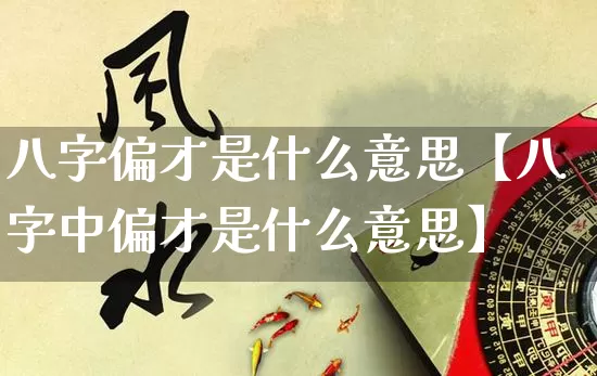 八字偏才是什么意思【八字中偏才是什么意思】_https://www.nbtfsb.com_国学动态_第1张