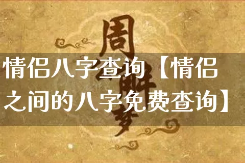 情侣八字查询【情侣之间的八字免费查询】_https://www.nbtfsb.com_生肖星座_第1张