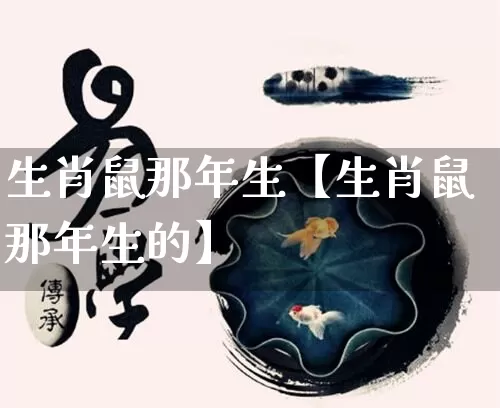 生肖鼠那年生【生肖鼠那年生的】_https://www.nbtfsb.com_五行风水_第1张