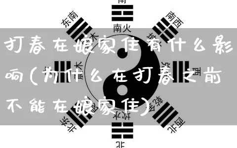 打春在娘家住有什么影响(为什么在打春之前不能在娘家住)_生肖星座_第1张_易东行 打春在娘家住有什么影响(为什么在打春之前不能在娘家住)_https://www.nbtfsb.com_生肖星座_第1张