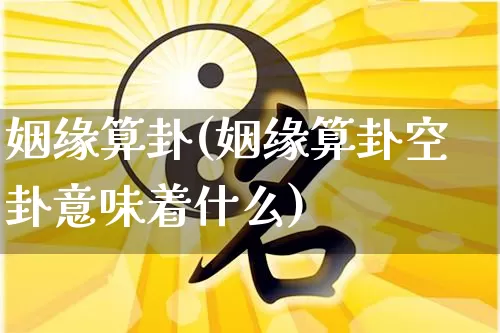 姻缘算卦(姻缘算卦空卦意味着什么)_https://www.nbtfsb.com_周公解梦_第1张