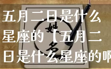五月二日是什么星座的【五月二日是什么星座的啊】_https://www.nbtfsb.com_五行风水_第1张