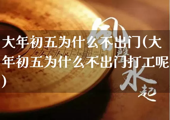 大年初五为什么不出门(大年初五为什么不出门打工呢)_https://www.nbtfsb.com_国学动态_第1张
