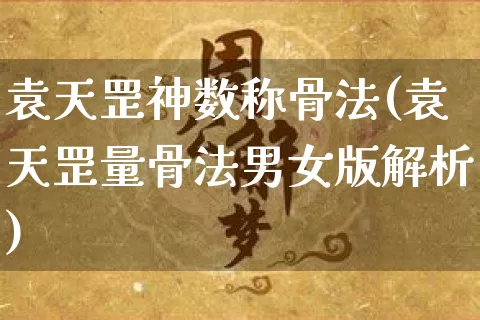 袁天罡神数称骨法(袁天罡量骨法男女版解析)_https://www.nbtfsb.com_道源国学_第1张