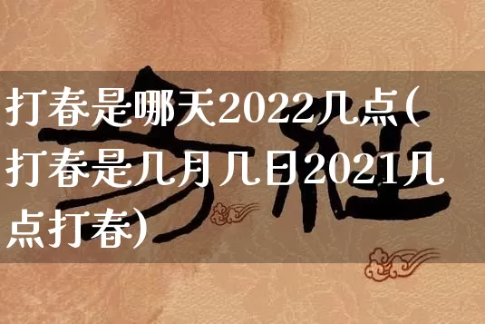 打春是哪天2022几点(打春是几月几日2021几点打春)_https://www.nbtfsb.com_五行风水_第1张
