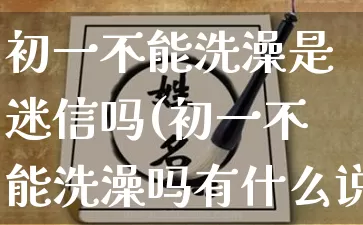 初一不能洗澡是迷信吗(初一不能洗澡吗有什么说法吗)_https://www.nbtfsb.com_国学动态_第1张