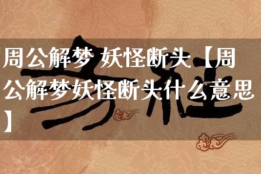周公解梦 妖怪断头【周公解梦妖怪断头什么意思】_https://www.nbtfsb.com_易经起名_第1张