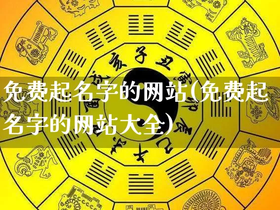 免费起名字的网站(免费起名字的网站大全)_https://www.nbtfsb.com_国学动态_第1张