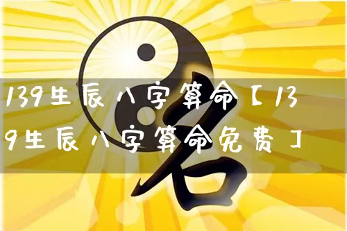 139生辰八字算命【139生辰八字算命免费】_https://www.nbtfsb.com_五行风水_第1张