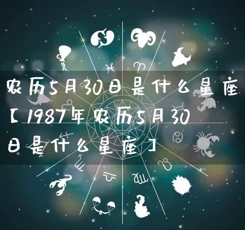 农历5月30日是什么星座【1987年农历5月30日是什么星座】_https://www.nbtfsb.com_易经起名_第1张