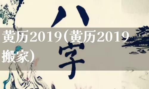 黄历2019(黄历2019搬家)_https://www.nbtfsb.com_生肖星座_第1张