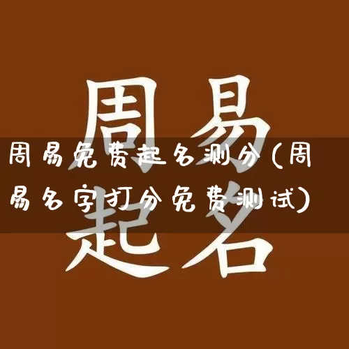 周易免费起名测分(周易名字打分免费测试)_https://www.nbtfsb.com_周公解梦_第1张