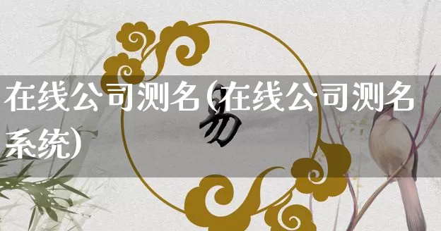 在线公司测名(在线公司测名系统)_https://www.nbtfsb.com_道源国学_第1张