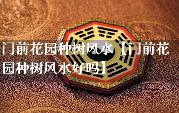 门前花园种树风水【门前花园种树风水好吗】_https://www.nbtfsb.com_五行风水_第1张