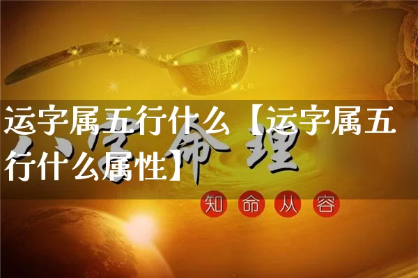 运字属五行什么【运字属五行什么属性】_https://www.nbtfsb.com_五行风水_第1张