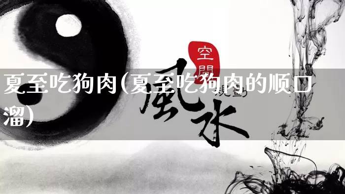 夏至吃狗肉(夏至吃狗肉的顺口溜)_https://www.nbtfsb.com_生肖星座_第1张