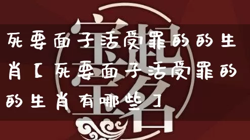 死要面子活受罪的的生肖【死要面子活受罪的的生肖有哪些】_https://www.nbtfsb.com_八字算命_第1张