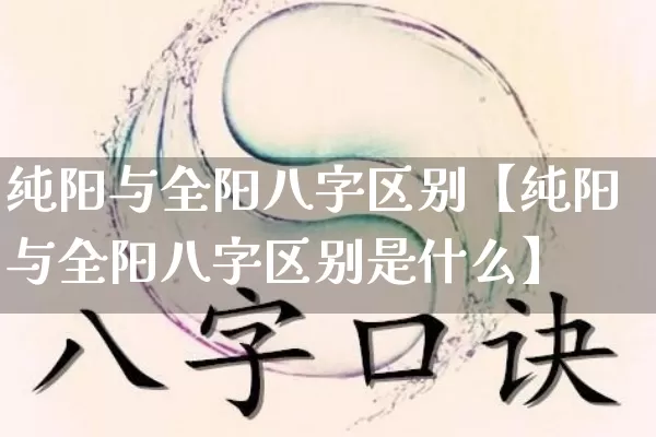 纯阳与全阳八字区别【纯阳与全阳八字区别是什么】_https://www.nbtfsb.com_国学动态_第1张