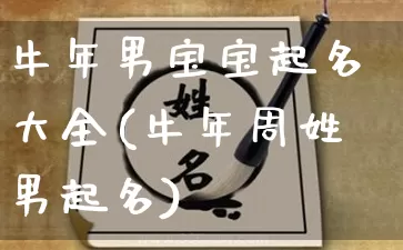 牛年男宝宝起名大全(牛年周姓男起名)_https://www.nbtfsb.com_道源国学_第1张