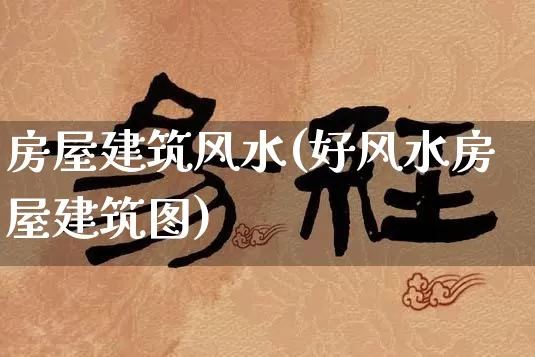 房屋建筑风水(好风水房屋建筑图)_https://www.nbtfsb.com_国学动态_第1张