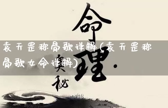 袁天罡称骨歌详解(袁天罡称骨歌女命详解)_https://www.nbtfsb.com_周公解梦_第1张