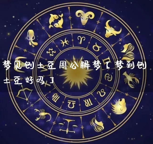 梦见刨土豆周公解梦【梦到刨土豆好吗】_https://www.nbtfsb.com_生肖星座_第1张