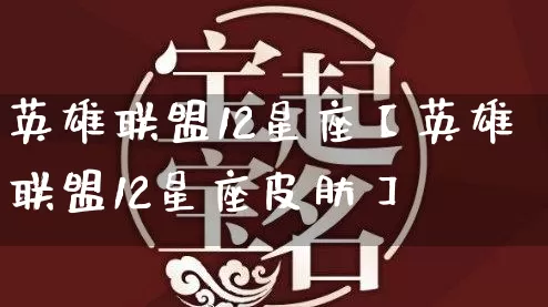 英雄联盟12星座【英雄联盟12星座皮肤】_https://www.nbtfsb.com_易经起名_第1张