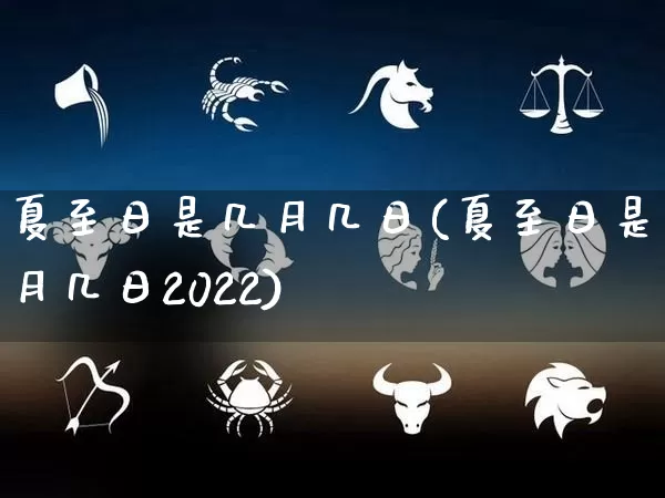 夏至日是几月几日(夏至日是几月几日2022)_https://www.nbtfsb.com_国学动态_第1张