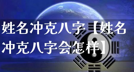 姓名冲克八字【姓名冲克八字会怎样】_https://www.nbtfsb.com_周公解梦_第1张