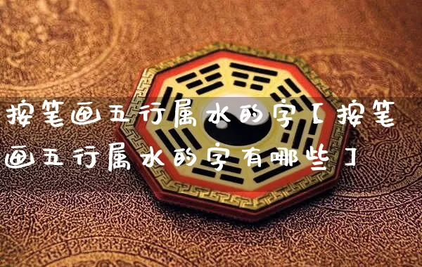 按笔画五行属水的字【按笔画五行属水的字有哪些】_https://www.nbtfsb.com_道源国学_第1张