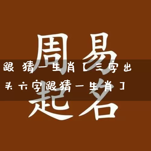 跟 猜一生肖【三字出头六字跟猜一生肖】_https://www.nbtfsb.com_道源国学_第1张