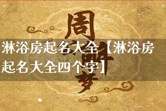淋浴房起名大全【淋浴房起名大全四个字】_https://www.nbtfsb.com_易经起名_第1张