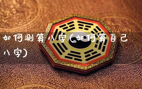 如何测算八字(如何算自己八字)_https://www.nbtfsb.com_八字算命_第1张