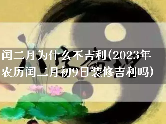闰二月为什么不吉利(2023年农历闰二月初9日装修吉利吗)_周公解梦_第1张_易东行 闰二月为什么不吉利(2023年农历闰二月初9日装修吉利吗)_https://www.nbtfsb.com_周公解梦_第1张